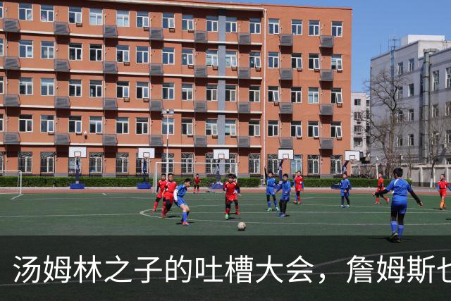 汤姆林之子的吐槽大会，詹姆斯也被拉下水！